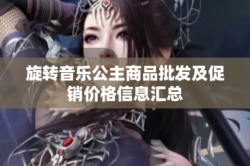 旋转音乐公主商品批发及促销价格信息汇总