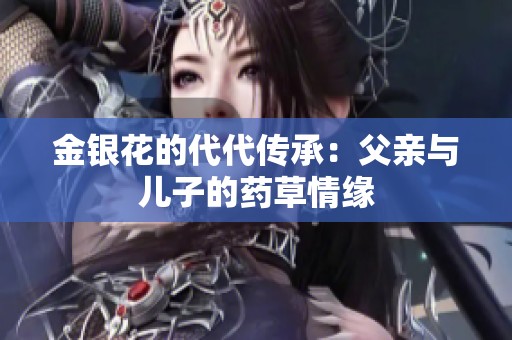 金银花的代代传承：父亲与儿子的药草情缘