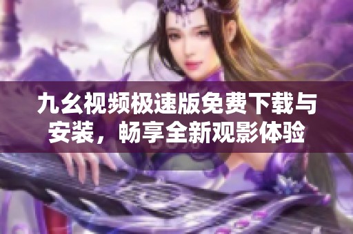 九幺视频极速版免费下载与安装，畅享全新观影体验