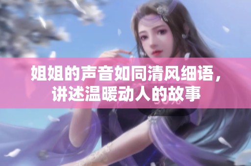 姐姐的声音如同清风细语，讲述温暖动人的故事