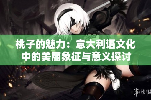 桃子的魅力：意大利语文化中的美丽象征与意义探讨