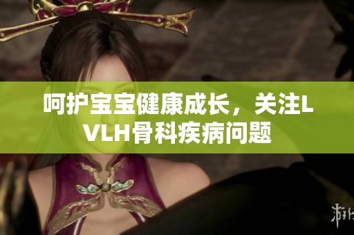 呵护宝宝健康成长，关注LVLH骨科疾病问题