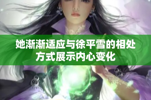 她渐渐适应与徐平雪的相处方式展示内心变化