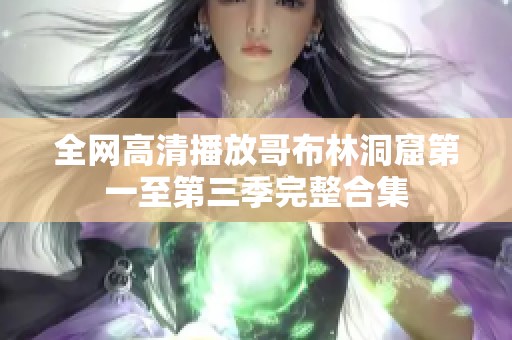 全网高清播放哥布林洞窟第一至第三季完整合集