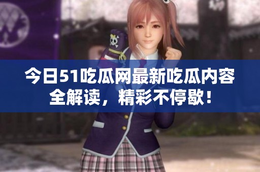 今日51吃瓜网最新吃瓜内容全解读，精彩不停歇！