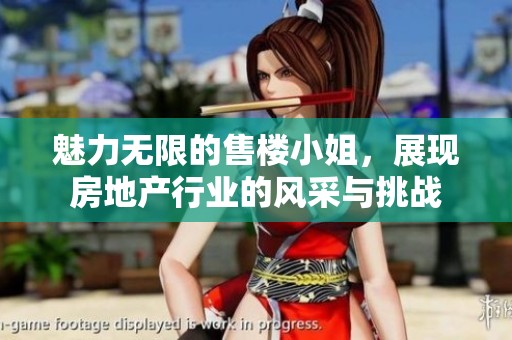 魅力无限的售楼小姐，展现房地产行业的风采与挑战