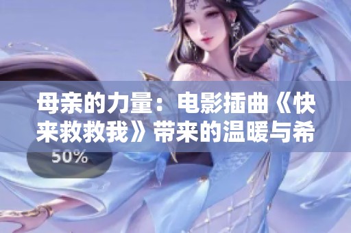 母亲的力量：电影插曲《快来救救我》带来的温暖与希望