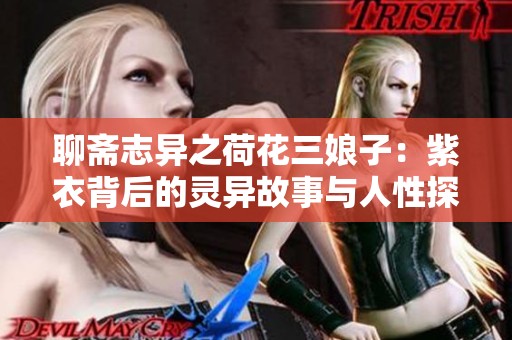 聊斋志异之荷花三娘子：紫衣背后的灵异故事与人性探讨