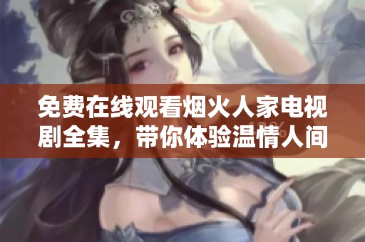 免费在线观看烟火人家电视剧全集，带你体验温情人间的故事