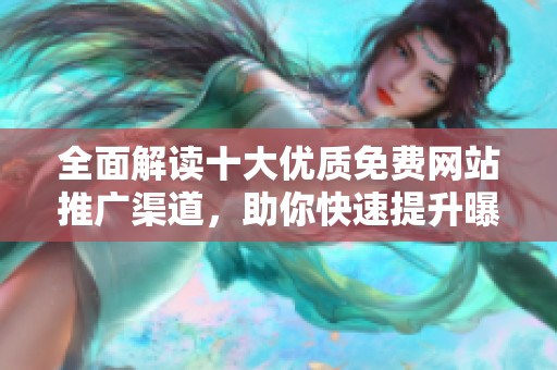 全面解读十大优质免费网站推广渠道，助你快速提升曝光率