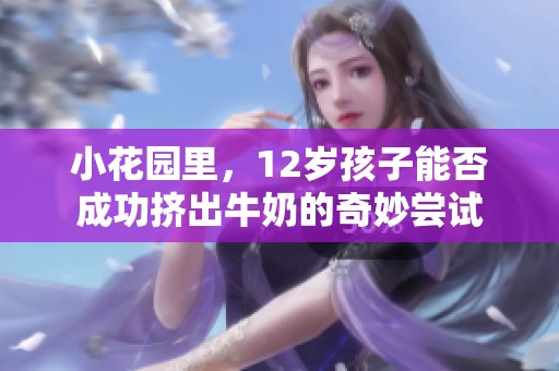 小花园里，12岁孩子能否成功挤出牛奶的奇妙尝试
