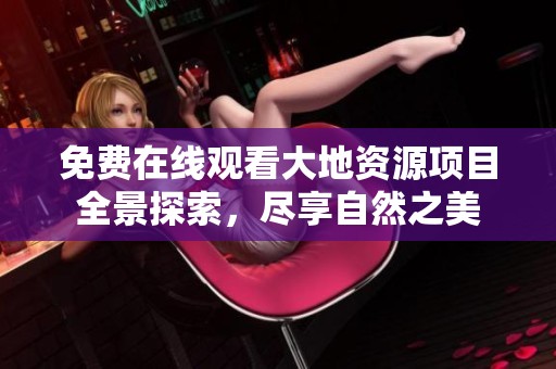 免费在线观看大地资源项目全景探索，尽享自然之美