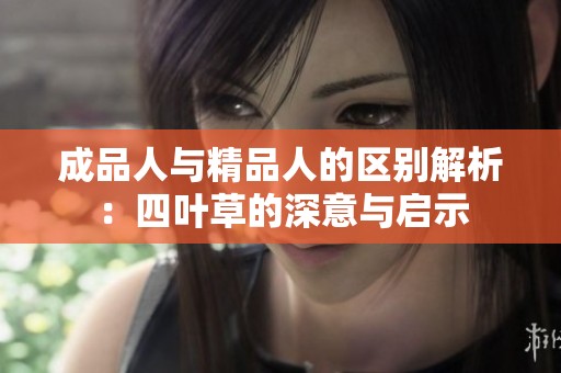 成品人与精品人的区别解析：四叶草的深意与启示