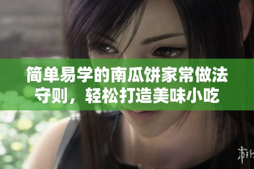 简单易学的南瓜饼家常做法守则，轻松打造美味小吃