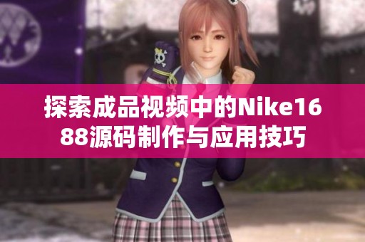 探索成品视频中的Nike1688源码制作与应用技巧