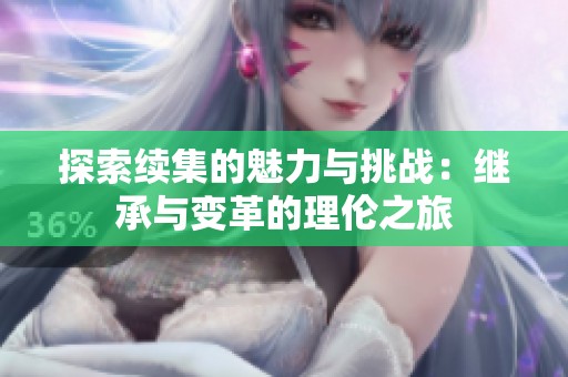 探索续集的魅力与挑战：继承与变革的理伦之旅