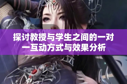 探讨教授与学生之间的一对一互动方式与效果分析