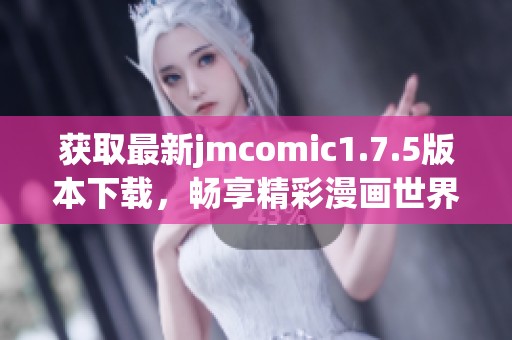 获取最新jmcomic1.7.5版本下载，畅享精彩漫画世界