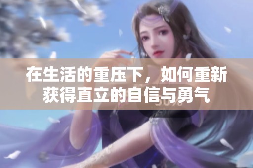 在生活的重压下，如何重新获得直立的自信与勇气
