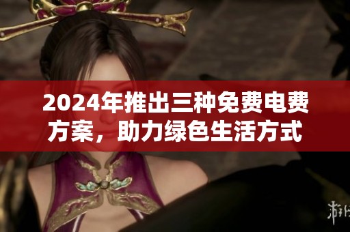 2024年推出三种免费电费方案，助力绿色生活方式
