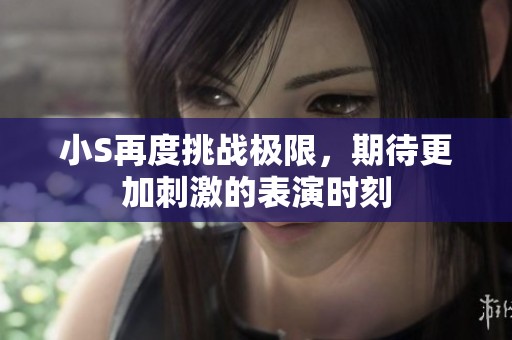 小S再度挑战极限，期待更加刺激的表演时刻