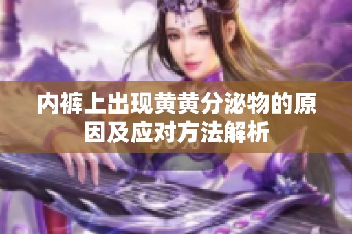 内裤上出现黄黄分泌物的原因及应对方法解析