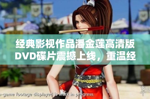 经典影视作品潘金莲高清版DVD碟片震撼上线，重温经典魅力