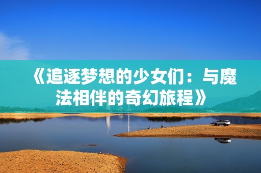 《追逐梦想的少女们：与魔法相伴的奇幻旅程》