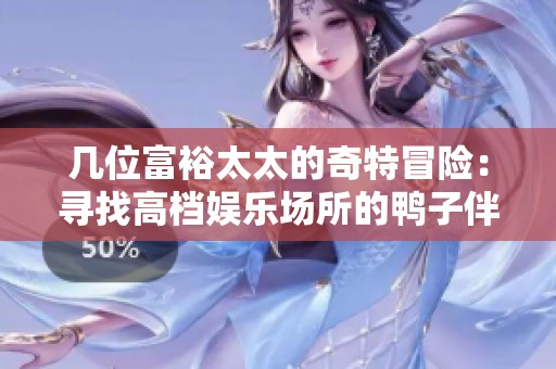 几位富裕太太的奇特冒险：寻找高档娱乐场所的鸭子伴侣