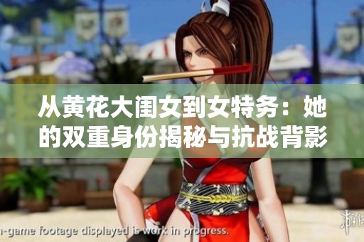 从黄花大闺女到女特务：她的双重身份揭秘与抗战背影