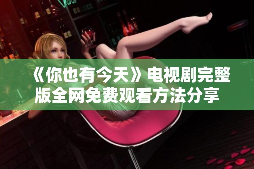 《你也有今天》电视剧完整版全网免费观看方法分享