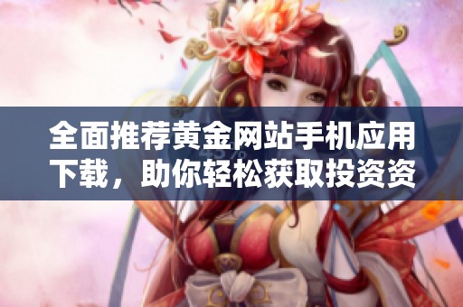 全面推荐黄金网站手机应用下载，助你轻松获取投资资讯