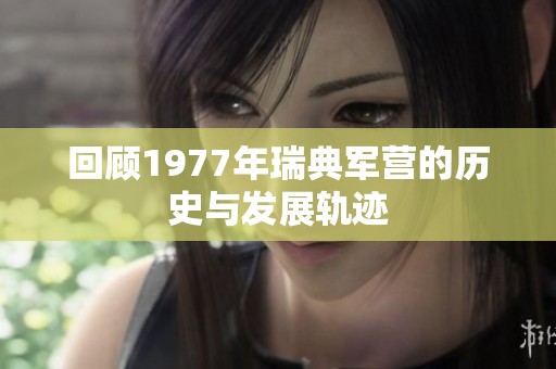 回顾1977年瑞典军营的历史与发展轨迹