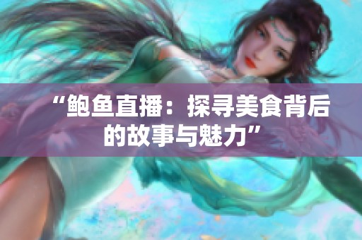 “鲍鱼直播：探寻美食背后的故事与魅力”