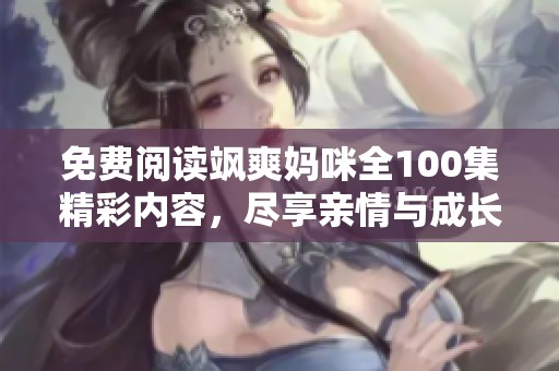 免费阅读飒爽妈咪全100集精彩内容，尽享亲情与成长故事