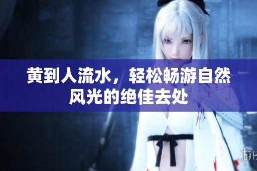 黄到人流水，轻松畅游自然风光的绝佳去处