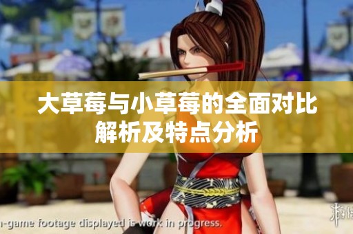 大草莓与小草莓的全面对比解析及特点分析