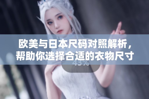 欧美与日本尺码对照解析，帮助你选择合适的衣物尺寸