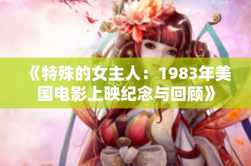 《特殊的女主人：1983年美国电影上映纪念与回顾》
