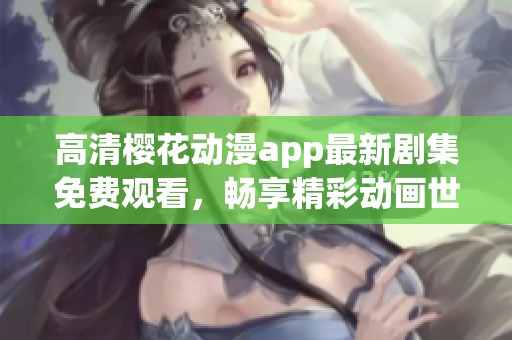 高清樱花动漫app最新剧集免费观看，畅享精彩动画世界