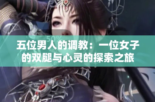 五位男人的调教：一位女子的双腿与心灵的探索之旅