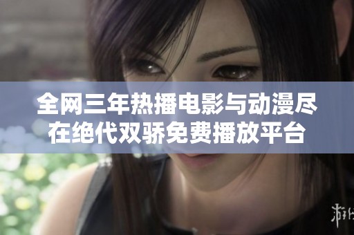 全网三年热播电影与动漫尽在绝代双骄免费播放平台