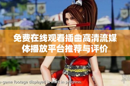 免费在线观看插曲高清流媒体播放平台推荐与评价