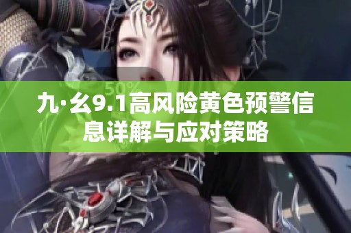 九·幺9.1高风险黄色预警信息详解与应对策略