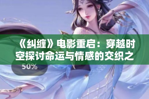 《纠缠》电影重启：穿越时空探讨命运与情感的交织之旅