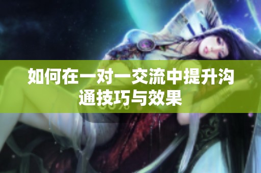 如何在一对一交流中提升沟通技巧与效果