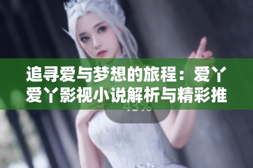 追寻爱与梦想的旅程：爱丫爱丫影视小说解析与精彩推荐
