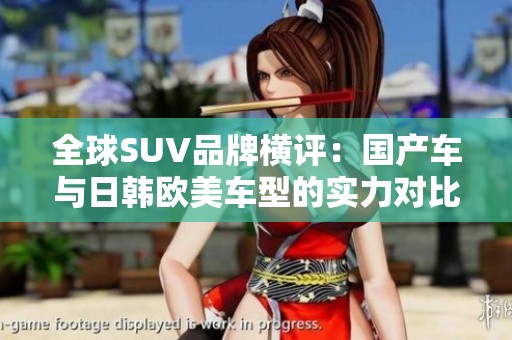 全球SUV品牌横评：国产车与日韩欧美车型的实力对比