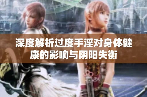 深度解析过度手淫对身体健康的影响与阴阳失衡