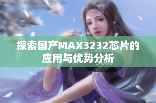 探索国产MAX3232芯片的应用与优势分析